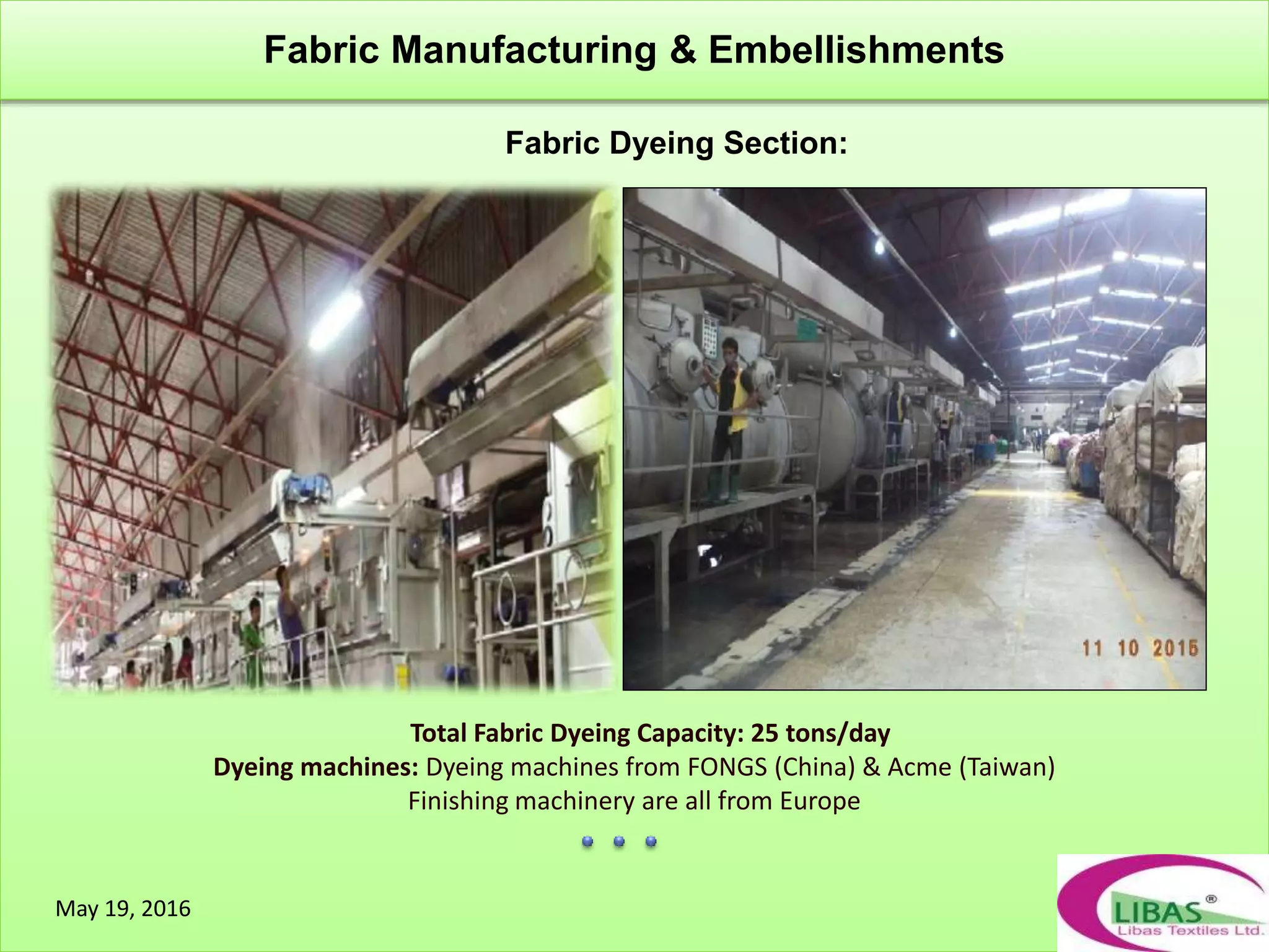 Total Fabric Dyeing Capacity: 25 tons/day
Dyeing machines: Dyeing machines from FONGS (China) & Acme (Taiwan)
Finishing machinery are all from Europe
Fabric Dyeing Section:
Fabric Manufacturing & Embellishments
May 19, 2016
 