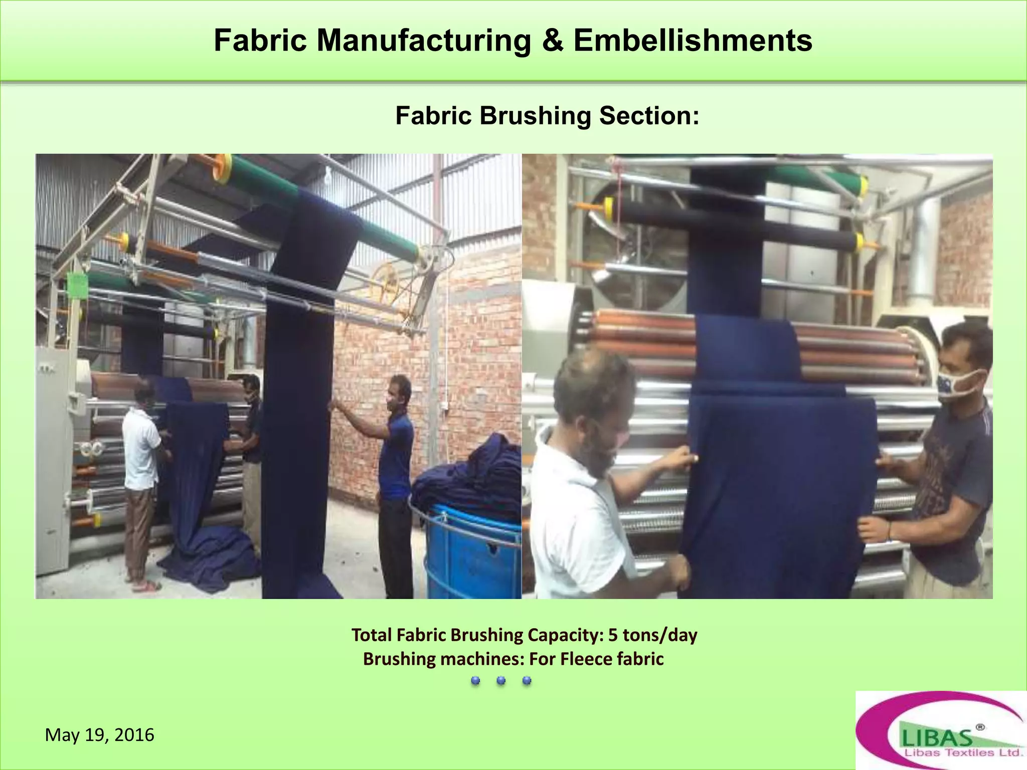 Total Fabric Brushing Capacity: 5 tons/day
Brushing machines: For Fleece fabric
Fabric Brushing Section:
Fabric Manufacturing & Embellishments
May 19, 2016
 