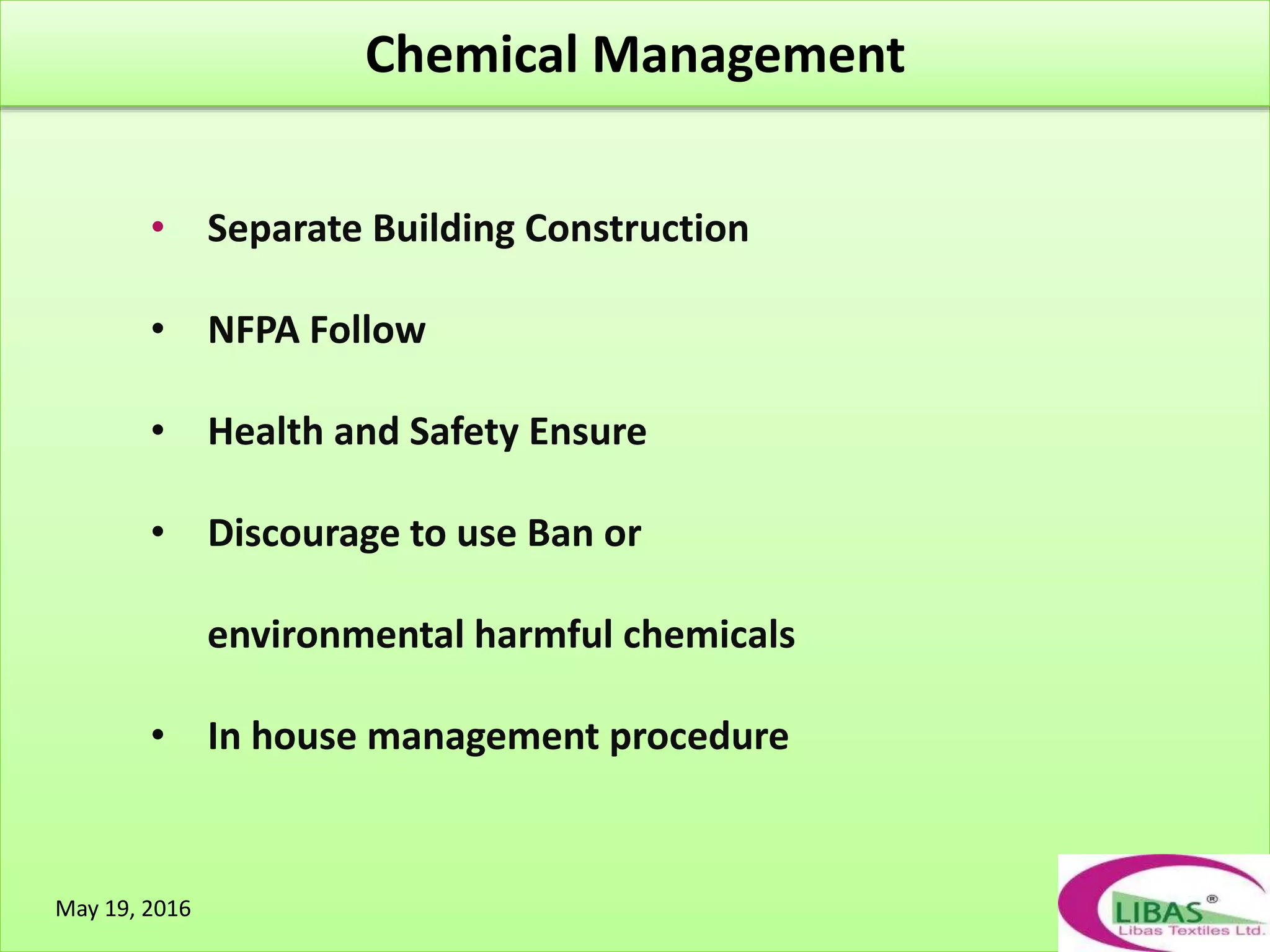 • Separate Building Construction
• NFPA Follow
• Health and Safety Ensure
• Discourage to use Ban or
environmental harmful chemicals
• In house management procedure
Chemical Management
May 19, 2016
 