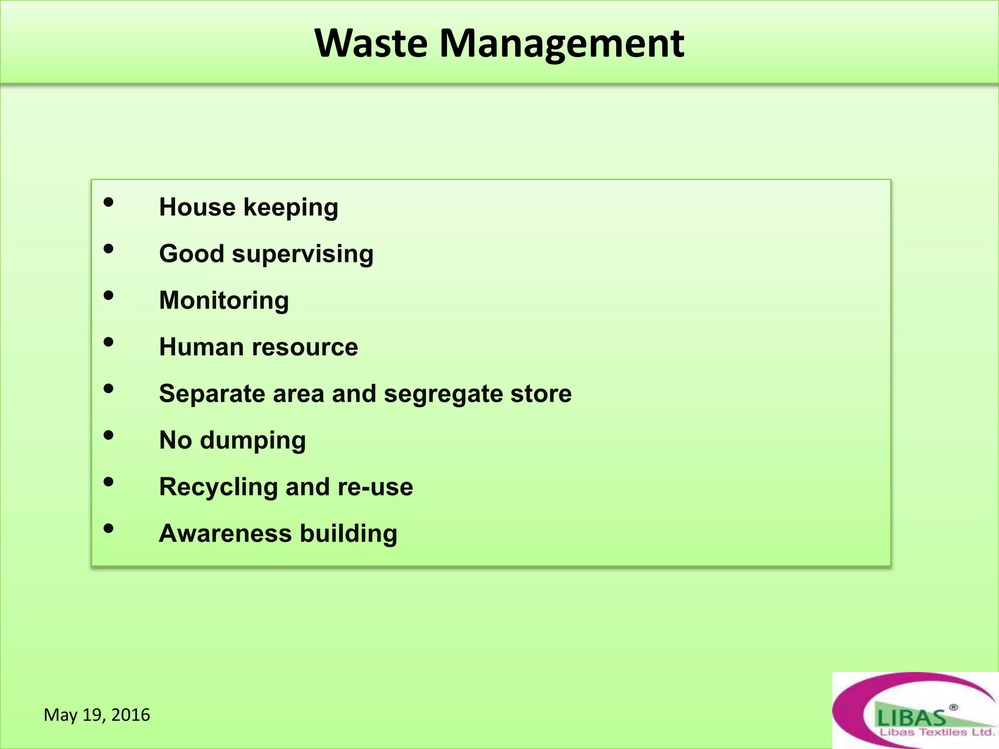 • House keeping
• Good supervising
• Monitoring
• Human resource
• Separate area and segregate store
• No dumping
• Recycling and re-use
• Awareness building
Waste Management
May 19, 2016
 