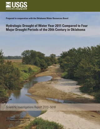 U.S. Department of the Interior
U.S. Geological Survey
	 Scientific Investigations Report 2013–5018
Prepared in cooperation with the Oklahoma Water Resources Board
Hydrologic Drought of Water Year 2011 Compared to Four
Major Drought Periods of the 20th Century in Oklahoma
 
