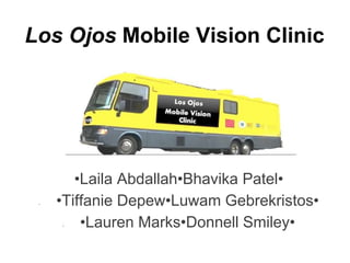 Los Ojos Mobile Vision Clinic
•Laila Abdallah•Bhavika Patel•
• •Tiffanie Depew•Luwam Gebrekristos•
• •Lauren Marks•Donnell Smiley•
 