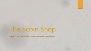 The Scoin Shop
YOUR GOLDEN OPPORTUNITY PRESENTS ITSELF HERE
 