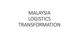 MALAYSIA
LOGISTICS
TRANSFORMATION
 