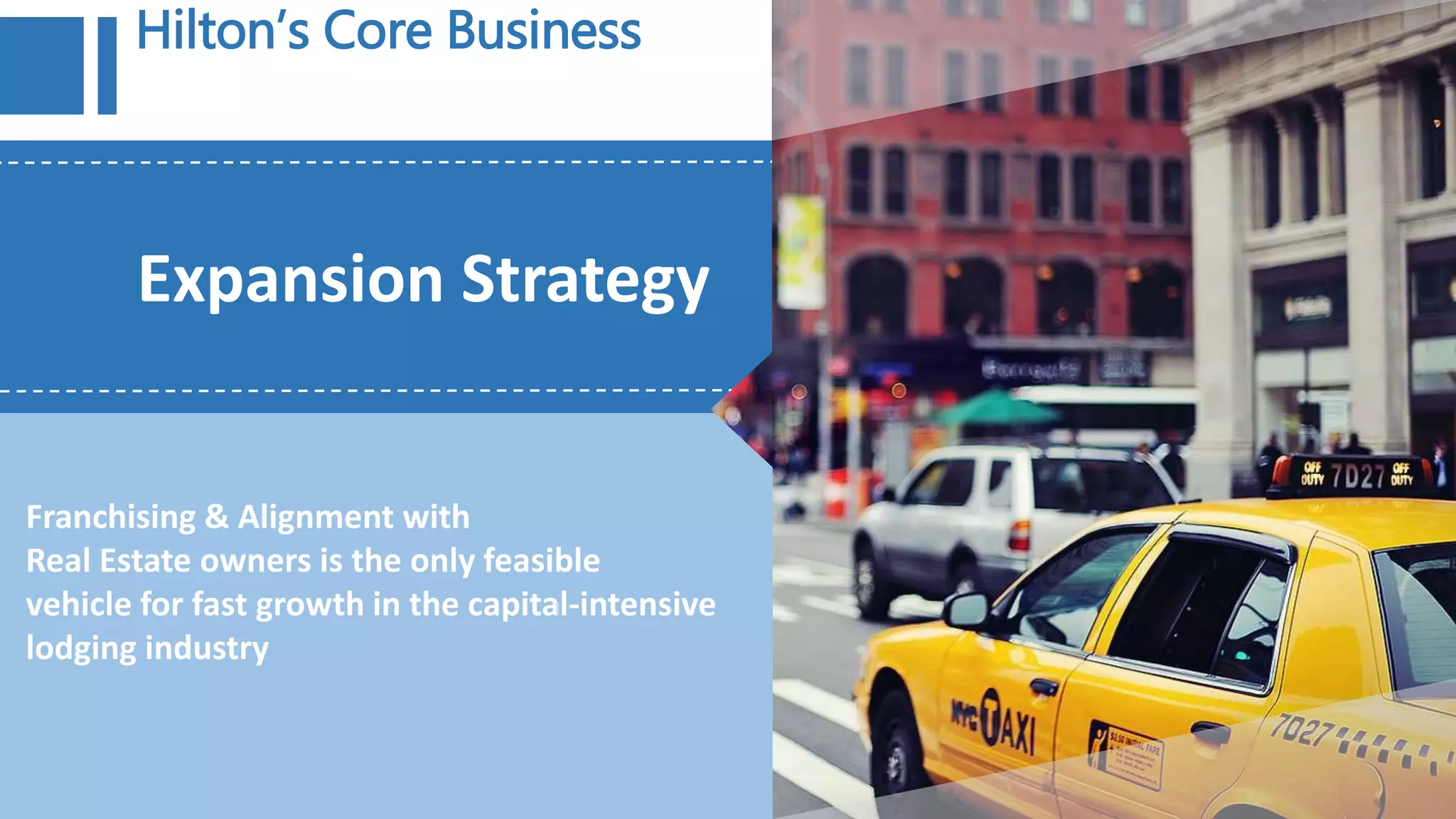 Expansion Strategy
Hilton’s Core Business
Franchising & Alignment with
Real Estate owners is the only feasible
vehicle for fast growth in the capital-intensive
lodging industry
 