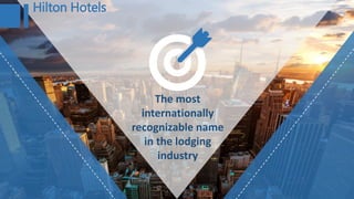 Hilton Hotels
The most
internationally
recognizable name
in the lodging
industry
 