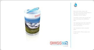 Blue and white colours will
simulate cool pure atmosphere of
the alps emphasising the
SWISSeau brand values...
HOUSING: white satin sticker with
alp landscape and SWISSeau
logo
LED: light blue LED strip inside the
can will highlight your product
with cool colours
LID: tempered, blue coloured
glass
SPARE PARTS: White upper and
lower rim
can85
 