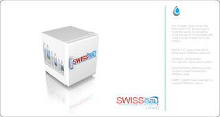 cube52
This vintage style cooler uses
hard cover PVC technology to
maximise space for branding.
Small enough to fit anywhere with
a big enough impact not to be
missed...
DOOR: PVC hard cover with 3
dimensional SWISSeau elements
HOUSING: off set printed
PVC foil with 3 dimensional effect
DOOR HANDLE: SWISSeau bottle
as door handle centerd with
SWISSeau logo
INNER CABINET: blue inner light to
support SWISSeau colours
 