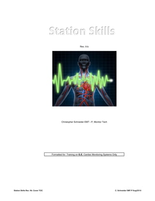 Rev. II-b
Christopher Schneider EMT - P, Monitor Tech
Formatted for Training on G.E. Cardiac Monitoring Systems Only
Station Skills Rev. IIb: Cover TOC C. Schneider EMT-P Aug/2014
 