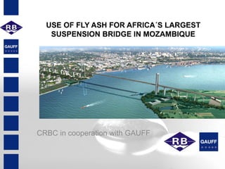 CRBC in cooperation with GAUFF
USE OF FLY ASH FOR AFRICA´S LARGEST
SUSPENSION BRIDGE IN MOZAMBIQUE
 