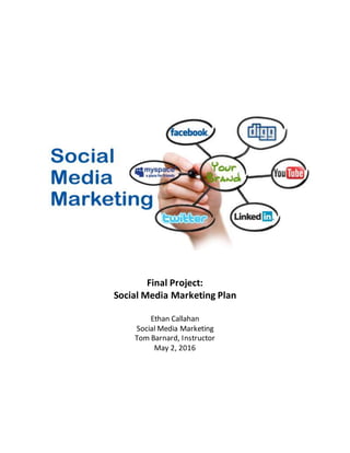 Final Project:
Social Media Marketing Plan
Ethan Callahan
Social Media Marketing
Tom Barnard, Instructor
May 2, 2016
 