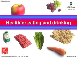 © British Nutrition Foundation 2005 – BNF Food Life Skills www.nutrition.org.uk
Healthier eating and drinking
Module Number: 11
 