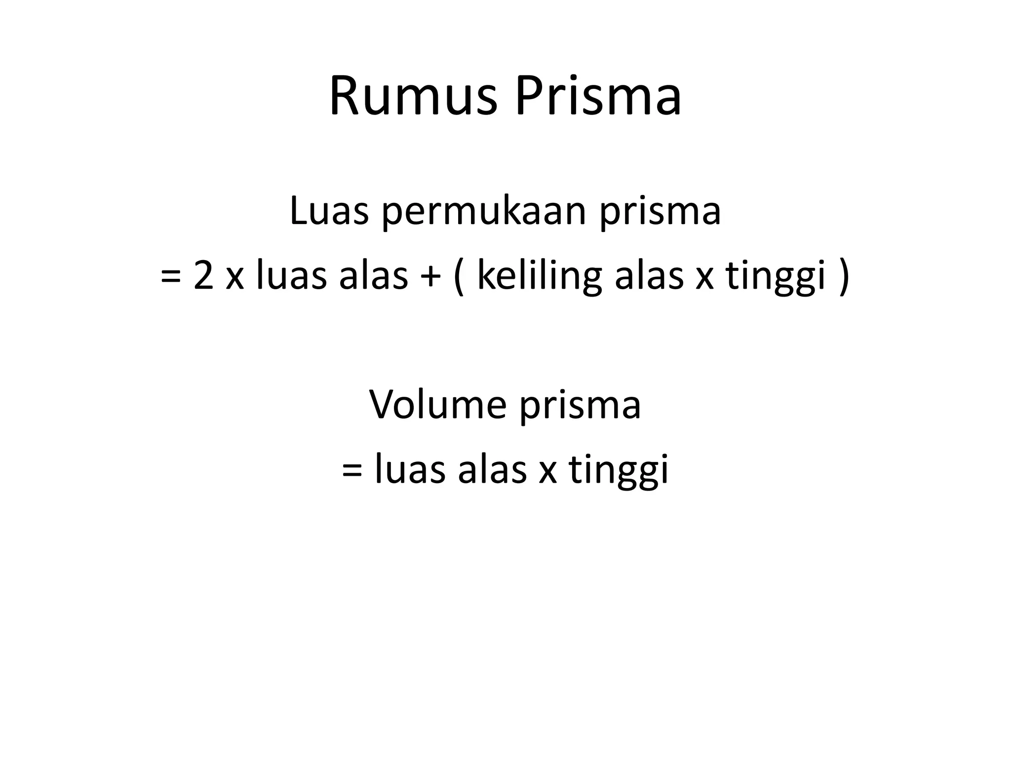 Rumus Prisma
Luas permukaan prisma
= 2 x luas alas + ( keliling alas x tinggi )
Volume prisma
= luas alas x tinggi
 