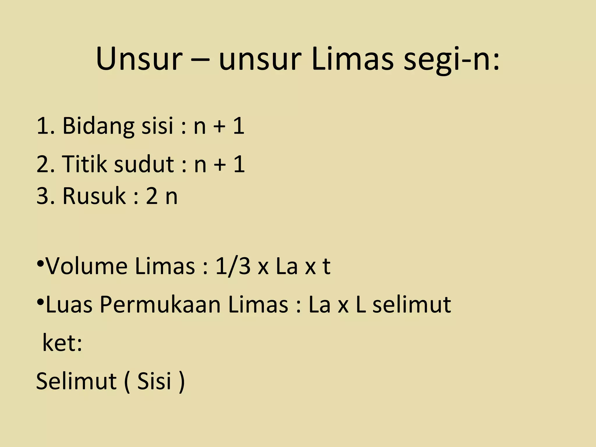 Unsur – unsur Limas segi-n:
1. Bidang sisi : n + 1
2. Titik sudut : n + 1
3. Rusuk : 2 n
•Volume Limas : 1/3 x La x t
•Luas Permukaan Limas : La x L selimut
ket:
Selimut ( Sisi )
 