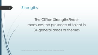 Strengths
The Clifton StrengthsFinder
measures the presence of talent in
34 general areas or themes.
Strengths Based Coach - Olivia Edge - Learner | Achiever | Futuristic | Significance | Arranger
6
 