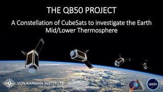 THE QB50 PROJECT
A Constellation of CubeSats to investigate the Earth
Mid/Lower Thermosphere
 