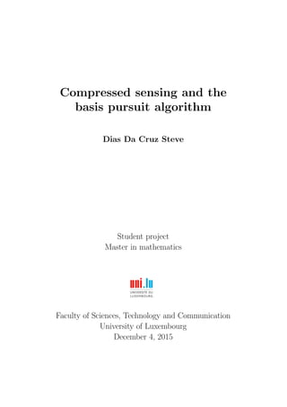 Compressed sensing and the
basis pursuit algorithm
Dias Da Cruz Steve
Student project
Master in mathematics
Faculty of Sciences, Technology and Communication
University of Luxembourg
December 4, 2015
 