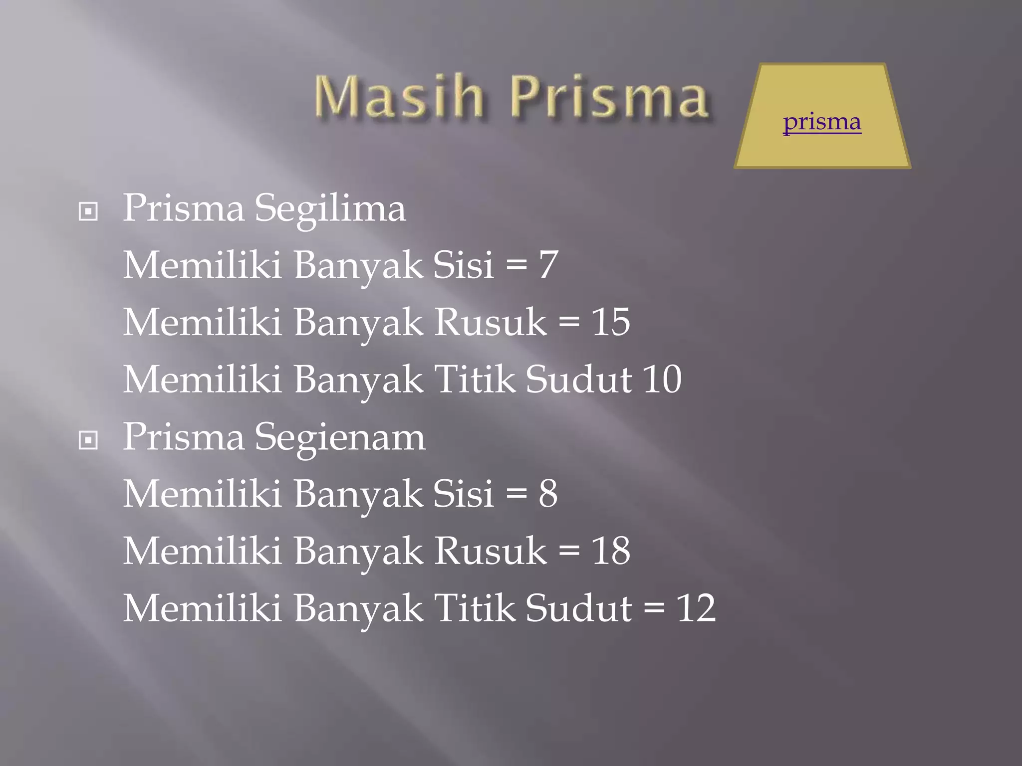  Prisma Segilima
Memiliki Banyak Sisi = 7
Memiliki Banyak Rusuk = 15
Memiliki Banyak Titik Sudut 10
 Prisma Segienam
Memiliki Banyak Sisi = 8
Memiliki Banyak Rusuk = 18
Memiliki Banyak Titik Sudut = 12
prisma
 