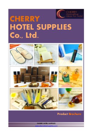 CHERRY HOTEL SUPPLIES
www.cherryhotelsupplies.com
CHERRY
HOTEL SUPPLIES
Co., Ltd.
Product Brochure
 