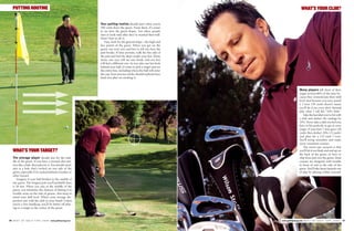 76 B E S T O F G O L F T I P S 2 0 0 9 www.golftipsmag.com
SETUP VS. IMPACTPUTTING ROUTINE
WHAT’S YOUR TARGET?
Your putting routine should start when you’re
100 yards from the green. From there, it’s easier
to see how the green slopes. Too often, people
start to look only after they’ve marked their ball.
Here’s how to do it.
First, look for the general slope—the high and
low points of the green. When you get on the
green, use your eyes and feet to tell you how the
putt breaks. If time permits, walk the low side of
the putt and feel the slope under your feet. Many
times, our eyes will see one break, and our feet
will feel a different one. As you take one last look
behind your ball, it’s time to pick a target and see
the entire line, including where the ball will enter
the cup.Your practice stroke should replicate how
hard you plan on stroking it.
The average player should aim for the mid-
dle of the green. If you have a normal shot pat-
tern like a fade, then play for it.You should rarely
aim at a hole that’s tucked on one side of the
green, especially if it’s tucked behind a bunker or
other hazard.
Imagine if your ball finishes in the middle of
any green. The longest putt you’ll probably have
is 30 feet. When you aim at the middle of the
green, you minimize the chances of hitting it in
trouble areas on the side of greens. Also keep in
mind your skill level. What’s your average dis-
persion rate with the club in your hand? Unless
you’re a low handicap, you’ll be better off play-
ing to a target in the center of the green.
www.golftipsmag.com B E S T O F G O L F T I P S 2 0 0 9 77
WHAT’S YOUR CLUB?
Many players fall short of their
target at least 80% of the time be-
cause they overestimate their skill
level. Just because you once pured
a 7-iron 150 yards doesn’t mean
you’ll do it on every shot. Instead
play what I call the “10% Rule.”
Take the best shot you’ve hit with
a club and deduct the yardage by
10%.Never take a club you feel you
have to hit perfectly to get to your
target. If your best 7-iron goes 150
yards, then deduct 10% (15 yards)
and plan for a 135-yard 7-iron.
You’ll swing smoother and make
more consistent contact.
The worst-case scenario is that
you’ll hit it too flush and end up on
the back of the green, or have to
chip from just over the green. Most
courses are designed with trouble
in front of and to the side of the
green.You’ll take those hazards out
of play by playing within yourself.
 