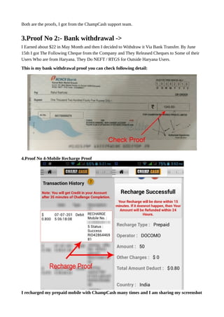 Both are the proofs, I got from the ChampCash support team.
3.Proof No 2:- Bank withdrawal ->
I Earned about $22 in May Month and then I decided to Withdraw it Via Bank Transfer. By June
15th I got The Following Cheque from the Company and They Released Cheques to Some of their
Users Who are from Haryana. They Do NEFT / RTGS for Outside Haryana Users.
This is my bank withdrawal proof you can check following detail:
4.Proof No 4-Mobile Recharge Proof
I recharged my prepaid mobile with ChampCash many times and I am sharing my screenshot
 
