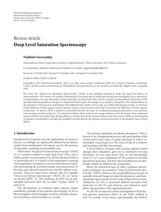 Hindawi Publishing Corporation
International Journal of Optics
Volume 2012, Article ID 505023, 16 pages
doi:10.1155/2012/505023
Review Article
Deep Level Saturation Spectroscopy
Vladimir Gavryushin
Semiconductors Physics Department Institute of Applied Research, Vilnius University, 10222 Vilnius, Lithuania
Correspondence should be addressed to Vladimir Gavryushin, v.gavriusinas@cablenet.lt
Received 31 October 2011; Revised 14 December 2011; Accepted 23 December 2011
Academic Editor: Randy A. Bartels
Copyright © 2012 Vladimir Gavryushin. This is an open access article distributed under the Creative Commons Attribution
License, which permits unrestricted use, distribution, and reproduction in any medium, provided the original work is properly
cited.
We review the “Deep Level Saturation Spectroscopy” (DLSS) as the nonlinear method to study the deep local defects in
semiconductors. The essence of a method is determined by the processes of suﬃciently strong laser modulation (up to saturation)
of quasistationar two-step absorption of the probe light via deep levels (DLs). DLSS is based on nonequilibrium processes of the
optically induced population changes for deep levels which lead to the changes in an impurity absorption. This method allows us
the separation of the spectral contributions from diﬀerent deep centers (even in the case of their full spectral overlap), on the basis
of the diﬀerence of their optical activity (photon capture cross-sections) and of their electroactivity diﬀerence (carriers capture
coeﬃcients). As shown, DLSS is allowed to determine directly the main set of phenomenological parameters (cross-sections,
concentration, bound energy, etc.) for deep local defects, their content and energy position in the band gap. Some important
aspects of DLSS were shown also: the possibility to connect directly the measured data to the local centers which are participating
in radiative recombination, and also the possibility to study directly the phonon relaxation processes in the localized states of deep
defects.
1. Introduction
Optoelectrical properties and the applications of semicon-
ductors, accordingly, are signiﬁcantly deﬁned by the defects,
created from stoichiometry deviations, and by the presence
of impurities, including uncontrollable ones.
Well-known“DeepLevel Transient Spectroscopy” (DLTS)
[1] is a sensitive method to study deep levels (DLs) and is
widely used for measurements of an electrically active defects
in semiconductors. It is based on the temperature scanning
of the capacitance transient of a reverse-biased barrier and al-
lows determining the activation energy and concentration of
the traps, also thermal emission rates and the capture cross-
sections. There are many more varieties, like, for example,
“Deep Level Optical Spectroscopy” (DLOS, [2]), or “Acou-
sto-electric DLTS” [3]. The resolution of DLTS can be sub-
stantially increased when the so-called “Laplace DLTS” is
used [4, 5].
The development of nonlinear optics exposes unique
possibilities, partially of two-photon spectroscopy [6–10] as
the investigation tool of energetic structure of bands, elemen-
tary excitations, and local defects in crystals.
The intrinsic interband two-photon absorption (TPA) is
known to be a fundamental process with participation of the
crystal native band states as initial and ﬁnal, as well as in-
termediate virtual states of a TPA event [6–10]. It is coherent
and inertialess and does not saturate.
A lot of defects, resonant with exciting radiation which
changes their population, give rise to incoherent two-step
absorption via such deep levels (DL) as real intermediate
states [11–15]. Laser modulation of TSA consists of saturable
and inertial processes, and their spectral inﬂuences are spec-
iﬁcally variable by diﬀerent DLs competition.
Below the theoretical basis of other, nonlinear spectro-
scopic technique, our named as “Deep Level Saturation Spec-
troscopy” (DLSS), based on the nonequilibrium processes of
optically induced changes in impurity absorption, and show-
ing unique opportunities for the study of deep levels in semi-
conductors [11–15], is presented. Related researches were
spent also in [16, 17] and, however, were limited to qual-
itative interpretation of the experimental data.
In [18, 19] we reported a direct investigation of local elec-
tron-phonon interaction eﬀects by the DLSS method in
ZnS : Cu crystals. It was shown experimentally that DLSS is
 
