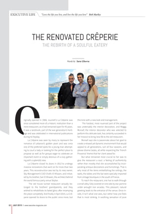 “Love the life you live, and live the life you love” Bob MarleyEXECUTIVE LIFE
JULY 2015 | www.executive-magazine.com86
THE REBIRTH OF A SOULFUL EATERY
THE RENOVATED CRÊPERIE
Words by Sara Ghorra
originally opened in 1968, Jounieh’s La Crêperie was
once considered more of a historic institution than a
mere restaurant, as it had remained open for 45 years.
It was a landmark, part of the war generation’s herit-
age and was celebrated in international publications
during its heyday.
La Crêperie was seen by many to represent the
romance of Lebanon’s golden years and was once
one of the preferred spots for a young man attempt-
ing to court a lady or looking for the perfect place to
propose as well as for groups eager to celebrate an
important event or simply desirous of a cozy gather-
ing with a splendid view.
La Crêperie closed its doors in 2012 to undergo
massive renovations that went on for more than two
years. This reconstruction was led by its new owner,
Sky Management’s CEO Chafic El Khazen, and initiat-
ed by his brother, Sari El Khazen, the architect behind
the world famous party venue Skybar.
The old house turned restaurant actually be-
longed to the brothers’ grandparents, and they
wished to rehabilitate its faded glory after revamping
the place completely. And finally in April 2015, La Crê-
perie opened its doors to the public once more, but
this time with a new look and management.
The hardest, most nuanced part of the project
was undeniably the interior decoration, and Maggy
Monsef, the interior decorator who was selected to
perform this delicate task, has certainly succeeded in
her mission to bring new life to the old restaurant.
Monsef says she is passionate about her goal to
create a relaxed yet dynamic environment that would
appeal to all generations, suit all four seasons, and
please diverse tastes, all while respecting the ‘French
Provence’ theme that her client asked for.
But what remained most crucial to her was to
give the restaurant a soul: a feeling of authenticity
rather than novelty that she accomplished by incor-
porating antique decorations and furnishings. That is
why most of the items embellishing the ceilings, the
walls, the tables and the bar were specially imported
from vintage boutiques in the south of France.
To reach the restaurant, one has to walk through
a small alley, fully covered on one side by star jasmine
under wrought iron arcades. This pleasant, natural
greeting leads to the entrance of the venue. Once in-
side, it isn’t what one sees, but rather how one feels
that is most striking. A soothing sensation of pure
 