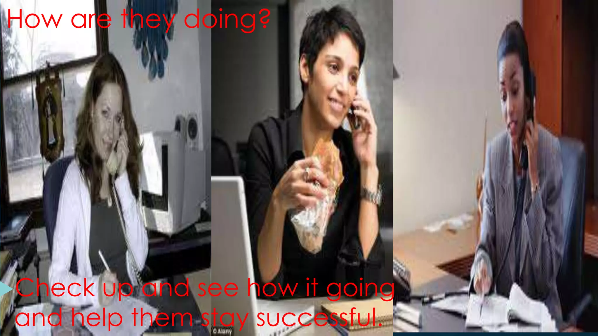 How are they doing?
Check up and see how it going
and help them stay successful.
 