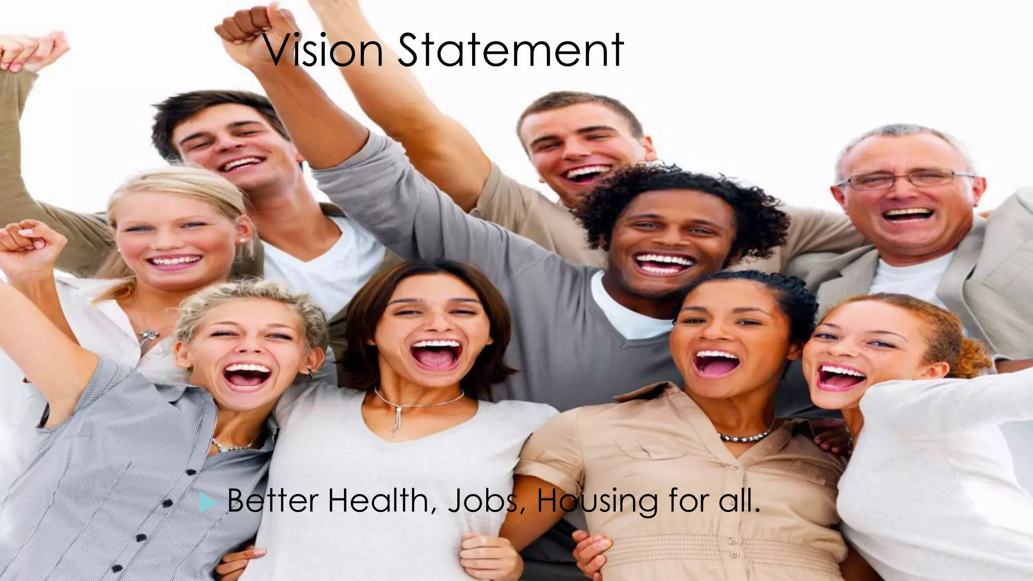 Vision Statement
 Better Health, Jobs, Housing for all.
 