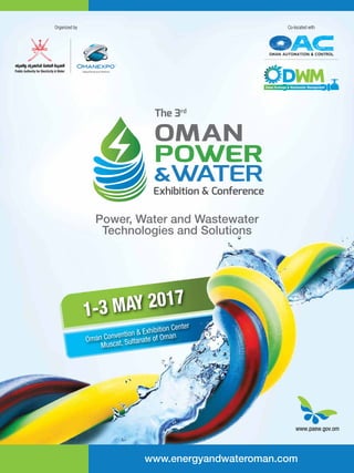 1-3 MAY 2017
Oman Convention & Exhibition Center
Muscat, Sultanate of Oman
www.energyandwateroman.com
Power, Water and Wastewater
Technologies and Solutions
The 3rd
Organized by Co-located with
Oman Automation & Control
 