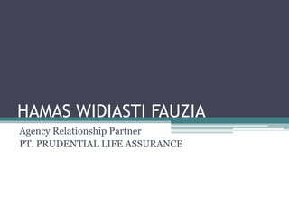 HAMAS WIDIASTI FAUZIA
Agency Relationship Partner
PT. PRUDENTIAL LIFE ASSURANCE
 