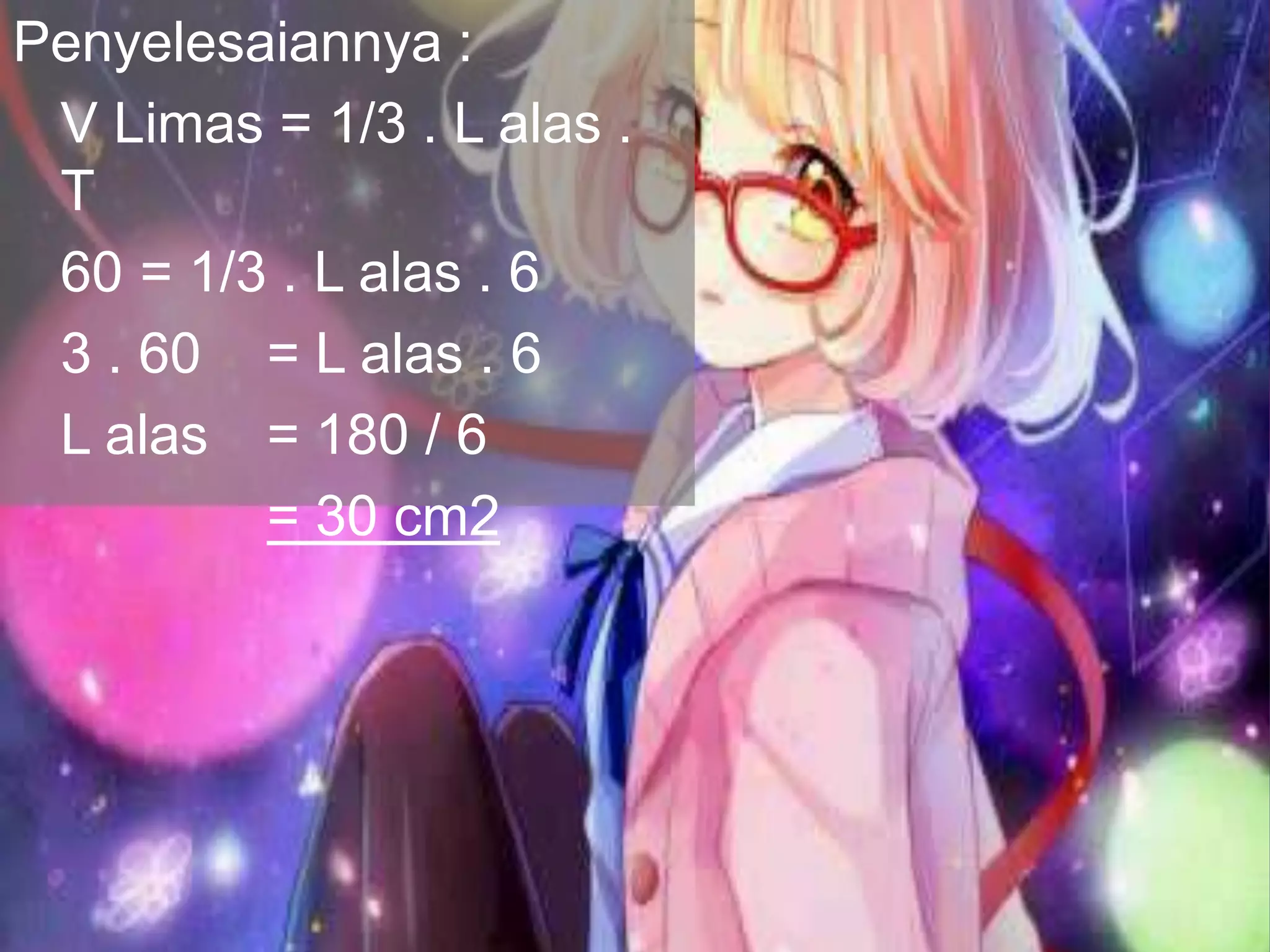 Penyelesaiannya :
V Limas = 1/3 . L alas .
T
60 = 1/3 . L alas . 6
3 . 60 = L alas . 6
L alas = 180 / 6
= 30 cm2
 