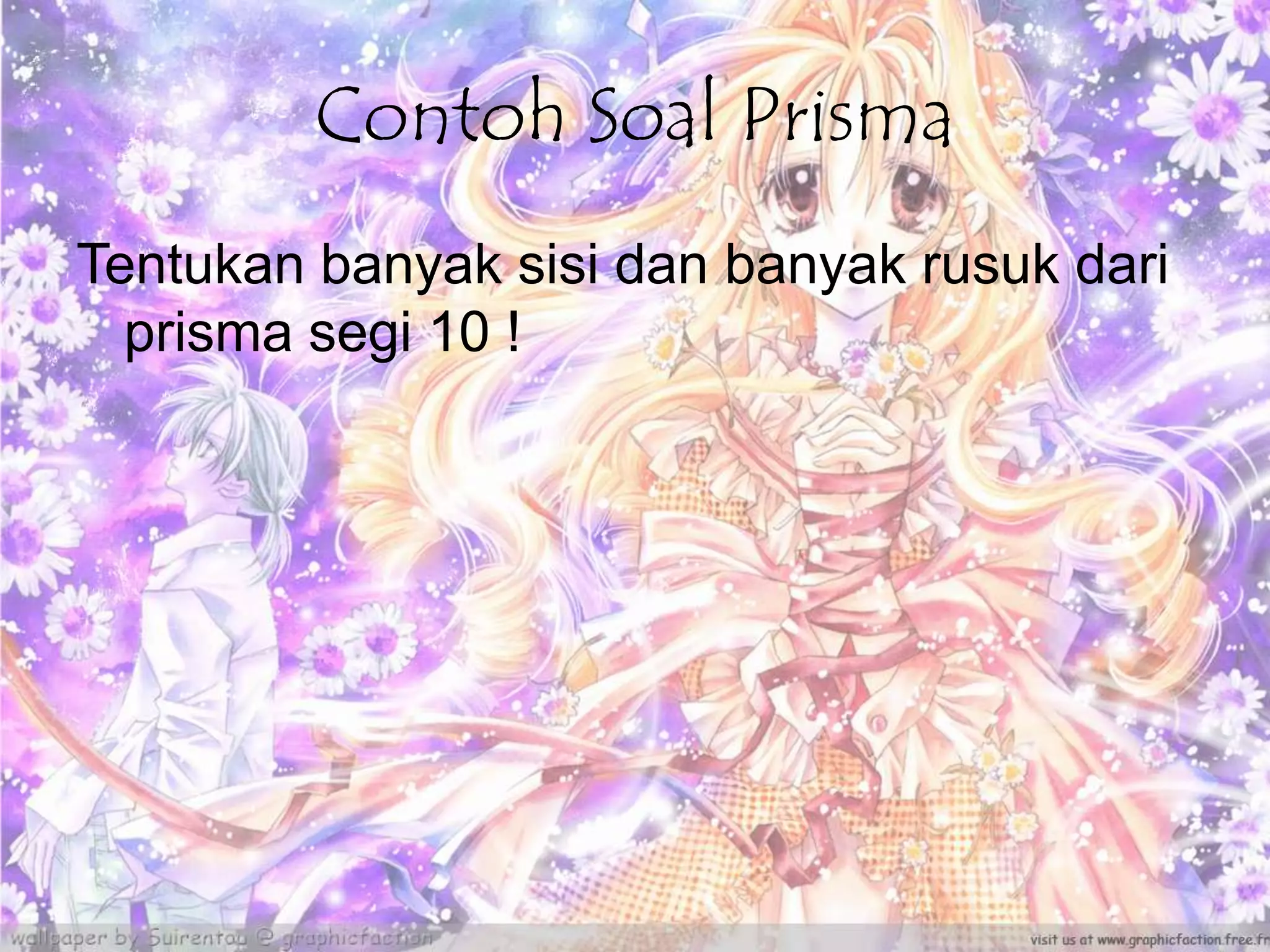 Contoh Soal Prisma
Tentukan banyak sisi dan banyak rusuk dari
prisma segi 10 !
 