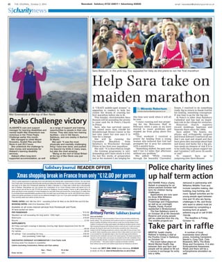 22 THE JOURNAL, October 2, 2014 Newsdesk: Salisbury 01722 426511 • Advertising 426500 email: newsdesk@salisburyjournal.co.uk
SJcharitynews
Help Sara take on
maiden marathonA “CRAZY middle-aged woman” is
appealing to readers to help her
realise her dream of running her
first marathon before she is 56.
This Sunday, churchwarden Sara
Bossom will be pounding the streets
to raise cash for St Peter's Church
in Pitton.
Sara, who has survived cancer,
has raised more than £16,000 for
Breakthrough Breast Cancer in the
last nine years but now says it is
time for a change.
She will be running the
Clarendon Marathon from
Salisbury to Winchester through
Pitton in her first ever marathon.
She said: “It is described as tough
– the training programme is very
demanding and I have stuck to it for
the last five weeks of preparation
and at the moment I am longing for
this time next week when it will all
be over.
“I enjoy running and was prepar-
ing for the Worcester Half in
February when a pain in my knee
started to cause problems and
stopped me from going above five
miles.
“That weekend I received a
prayer for healing from a young
woman who believed that God had
prompted her to pray for someone
with a painful knee.
“Something shifted, the pain went
and I ran 6.4 miles that afternoon
without any problem.”
She added: “While running
through the beautiful Clarendon
Estate, I resolved to do something
really big in return to thank God for
his healing, something courageous.
It was time to go for the big one.”
St Peter's is older than Salisbury
Cathedral and has had an impor-
tant role in the village for centuries.
Historical church registers
record weddings, baptisms and
funerals there since the 1600s.
Sara added: “My family, my
physio and orthopaedic surgeon
and friend Edward Crawfurd all say
that I am mad and stupid and they
have given dire warnings about hips
and knees and backs but a big ges-
ture needs an element of risk if it is
to be really big so please support me
and I promise I will never do anoth-
er one!”
To support Sara go to
justgiving.com/Sara-Bossom.
By Miranda Robertson
miranda.robertson@salisburyjournal.co.uk
Sara Bossom, in the pink top, has appealed for help as she plans to run her first marathon
ALABARÈ’S care and support
manager for learning disabilities and
mental health Mel Greenstock was
victorious in the Three Peaks
Challenge earlier this month.
Mel managed to climb Mount
Snowdon, Scafell Pike and Ben
Nevis in just 26.5 hours.
She undertook the challenge to
raise money and awareness for
Alabaré’s learning disability
services.
Alabaré offers long-term
supported accommodation, as well
as a range of support and training
opportunities to people in their own
homes. They also have two training
facilities – one in Old Sarum,
Salisbury, and one nearby in Barford
St Martin.
Mel said: “It was the most
physically and mentally challenging
thing I have ever done, and pushed
me beyond my limits in many ways,
but also the most amazing.
“Being on the roof of Great Britain
at the top of Ben Nevis was just
brilliant.”
Mel Greenstock at the top of Ben Nevis
WILTSHIRE Police charity
Splash is preparing for an
action-packed October half
term for children facing
challenges.
Applications are now open
for three Wild Wiltshire
projects in Salisbury,
Trowbridge and Chippenham
as well as an overnight
‘Paddle, Pedal, Pursuit’
residential in Brokerswood.
The free Salisbury event is
on October 29 at the Devenish
Reserve and young people
will be collected from the city.
The wildlife projects are
delivered in partnership with
Wiltshire Wildlife Trust and
include campfire making, den
building, bug hunting, and
more. Splash activities are for
young people aged between
nine and 16 who are facing
challenges in life, and those
who want to attend must be
nominated by completing a
booking form at splash-
wiltshire.org.uk or call 01380
734106.
The deadline is Friday,
October 10.
Police charity lines
up half term action
Take part in raffle
MENTAL health charity
Rethink is holding a stall at
the Poultry Cross in Salisbury
on October 10.
The event takes place on
World Mental Health Day
between 9am and 5pm and
people will be asked to fill out
a survey in exchange for entry
into a raffle.
A number of local
businesses have offered
prizes, including Candyland,
Nando’s, Cosy Club, Cote
Brasserie, Bill’s, The Body
Shop and Occasions. It is also
Schizophrenia Awareness
Week and there will be a
schizophrenia simulation as
well.
Peaks Challenge victory
 