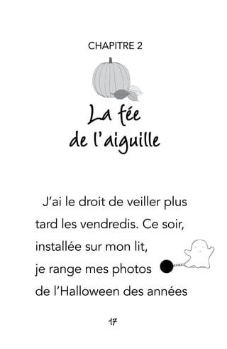 17
CHAPITRE 2
La fée
de l’aiguille
J’ai le droit de veiller plus
tard les vendredis. Ce soir,
installée sur mon lit,
je range mes photos
de l’Halloween des années
 