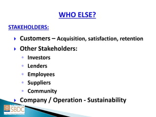  Customers – Acquisition, satisfaction, retention
 Other Stakeholders:
◦ Investors
◦ Lenders
◦ Employees
◦ Suppliers
◦ Community
 Company / Operation - Sustainability
 