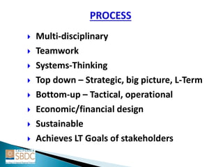  Multi-disciplinary
 Teamwork
 Systems-Thinking
 Top down – Strategic, big picture, L-Term
 Bottom-up – Tactical, operational
 Economic/financial design
 Sustainable
 Achieves LT Goals of stakeholders
 
