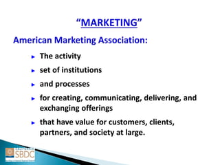 ► The activity
► set of institutions
► and processes
► for creating, communicating, delivering, and
exchanging offerings
► that have value for customers, clients,
partners, and society at large.
 