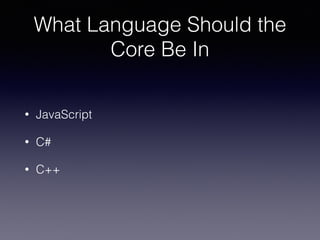 What Language Should the
Core Be In
• JavaScript
• C#
• C++
 
