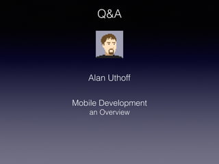 Alan Uthoff
Mobile Development
an Overview
Q&A
 