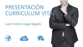 Juan Antonio Lago Bagüés
PRESENTACIÓN
CURRICULUM VITAE
 