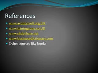 References
 www.avontyrrell.org.UK
 www.triningzone.co.UK
 www.slideshare.net
 www.businessdictionary.com
 Other sources like books
 