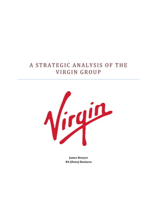 A	STRATEGIC	ANALYSIS	OF	THE	
VIRGIN	GROUP	
	
	
	
	
James	Bowyer	
BA	(Hons)	Business	
	
	
	
	
	
	
 