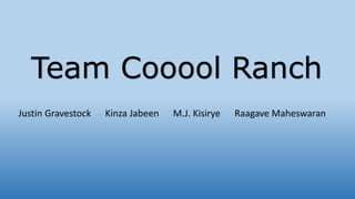 Justin Gravestock Kinza Jabeen M.J. Kisirye Raagave Maheswaran
Team Cooool Ranch
 
