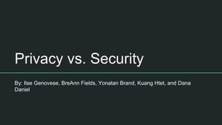 Privacy vs. Security
By: Ilse Genovese, BreAnn Fields, Yonatan Brand, Kuang Htet, and Dana
Daniel
 