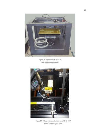 40
Figura 14: Impressora 3D da UCP
Fonte: Elaborada pelo autor.
Figura 15: Cabeça extrusora da impressora 3D da UCP
Fonte: Elaborada pelo autor.
 