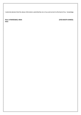 I solemnly declare that the above information submitted by me is true and correct to the best of my knowledge.
Place: HYDEREABAD, INDIA (SYED BASITH AHMED)
Date:
 