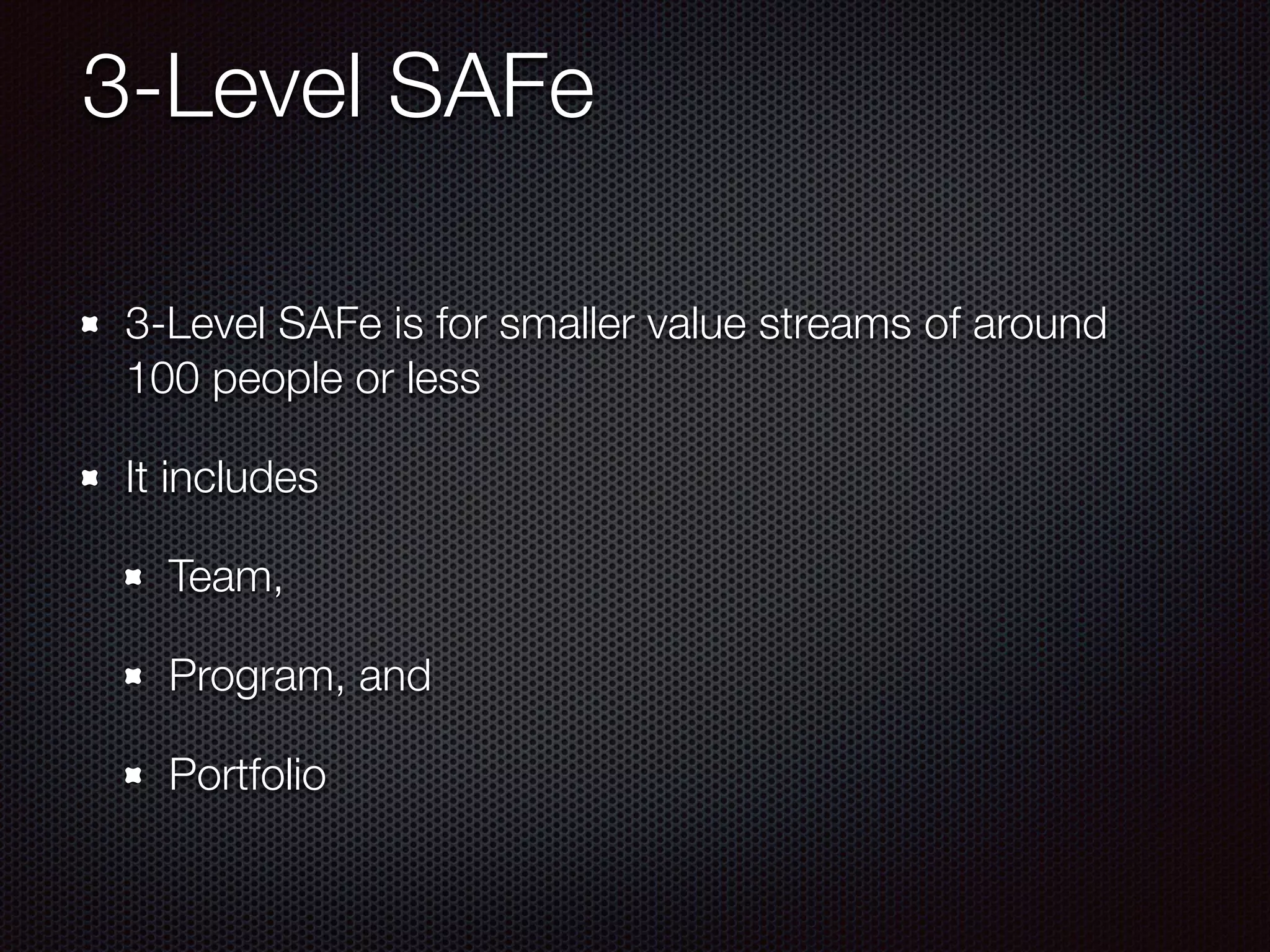 3-Level SAFe
3-Level SAFe is for smaller value streams of around
100 people or less
It includes
Team,
Program, and
Portfolio
 