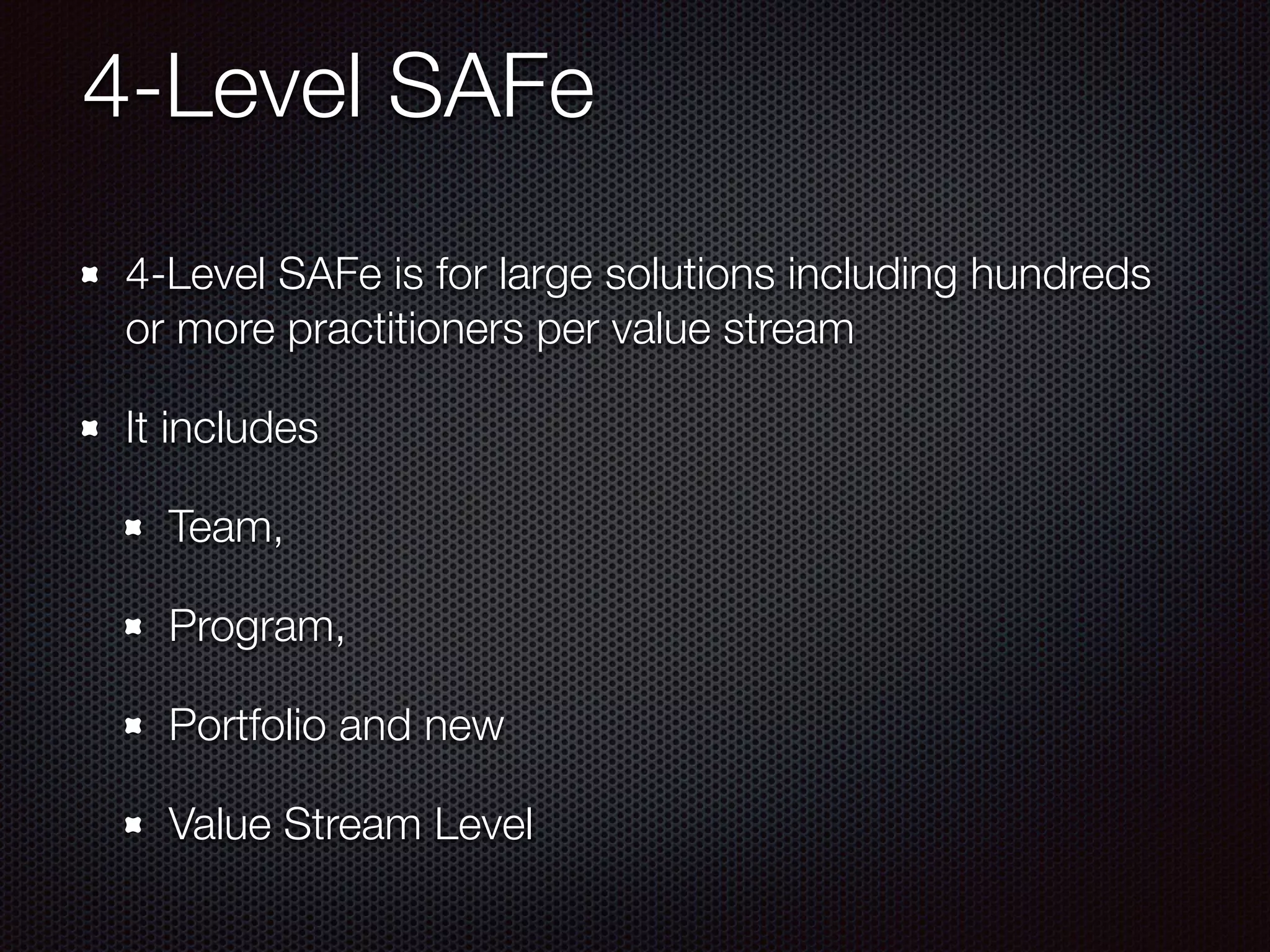 4-Level SAFe
4-Level SAFe is for large solutions including hundreds
or more practitioners per value stream
It includes
Team,
Program,
Portfolio and new
Value Stream Level
 