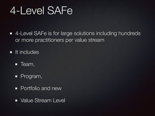 4-Level SAFe
4-Level SAFe is for large solutions including hundreds
or more practitioners per value stream
It includes
Team,
Program,
Portfolio and new
Value Stream Level
 